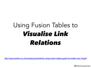 Using Fusion Tables to
Visualise Link
Relations
http://joecrowther.co.uk/visualising-backlinks-using-fusion-tables-gephi-f...