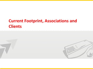 Current Footprint, Associations and
Clients
 