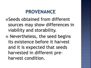Seeds obtained from different
sources may show differences in
viability and storability.
 Nevertheless, the seed begins
its existence before it harvest
and it is expected that seeds
harvested in different pre-
harvest condition.
 
