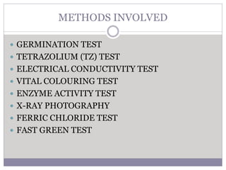 METHODS INVOLVED
 GERMINATION TEST
 TETRAZOLIUM (TZ) TEST
 ELECTRICAL CONDUCTIVITY TEST
 VITAL COLOURING TEST
 ENZYME ACTIVITY TEST
 X-RAY PHOTOGRAPHY
 FERRIC CHLORIDE TEST
 FAST GREEN TEST
 