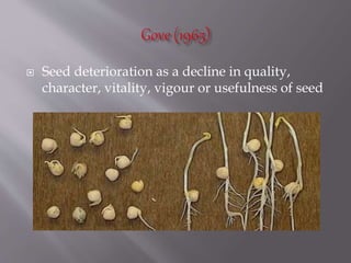  Seed deterioration as a decline in quality,
character, vitality, vigour or usefulness of seed
 