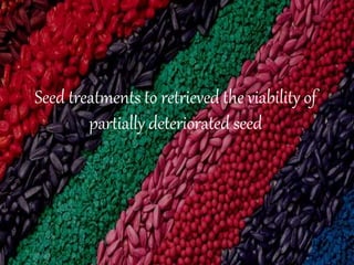Seed treatments to retrieved the viability of
partially deteriorated seed
 