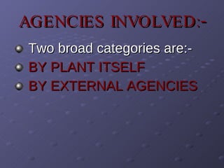 AGENCIES INVOLVED:- Two broad categories are:- BY PLANT ITSELF  BY EXTERNAL AGENCIES  