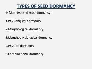TYPES OF SEED DORMANCY
 Main types of seed dormancy:
1.Physiological dormancy
2.Morphological dormancy
3.Morphophysiological dormancy
4.Physical dormancy
5.Combinational dormancy
 
