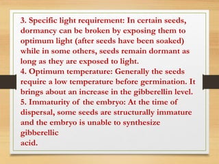 3. Specific light requirement: In certain seeds,
dormancy can be broken by exposing them to
optimum light (after seeds hav...