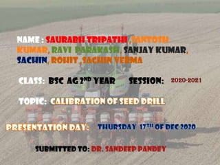 NAME : SAURABH TRIPATHI ,SANTOSH
KUMAR, RAVI PARAKASH, SANJAY KUMAR,
SACHIN, ROHIT ,SACHIN verma
CLASS: BSc Ag 2nd year session:
TOPIC:
SUBMITTED TO: DR. SANDEEP PANDEY
2020-2021
 