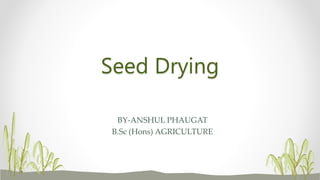 Seed Drying
BY-ANSHUL PHAUGAT
B.Sc (Hons) AGRICULTURE
 