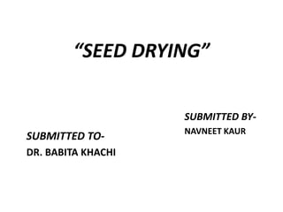 “SEED DRYING”
SUBMITTED TO-
DR. BABITA KHACHI
SUBMITTED BY-
NAVNEET KAUR
 