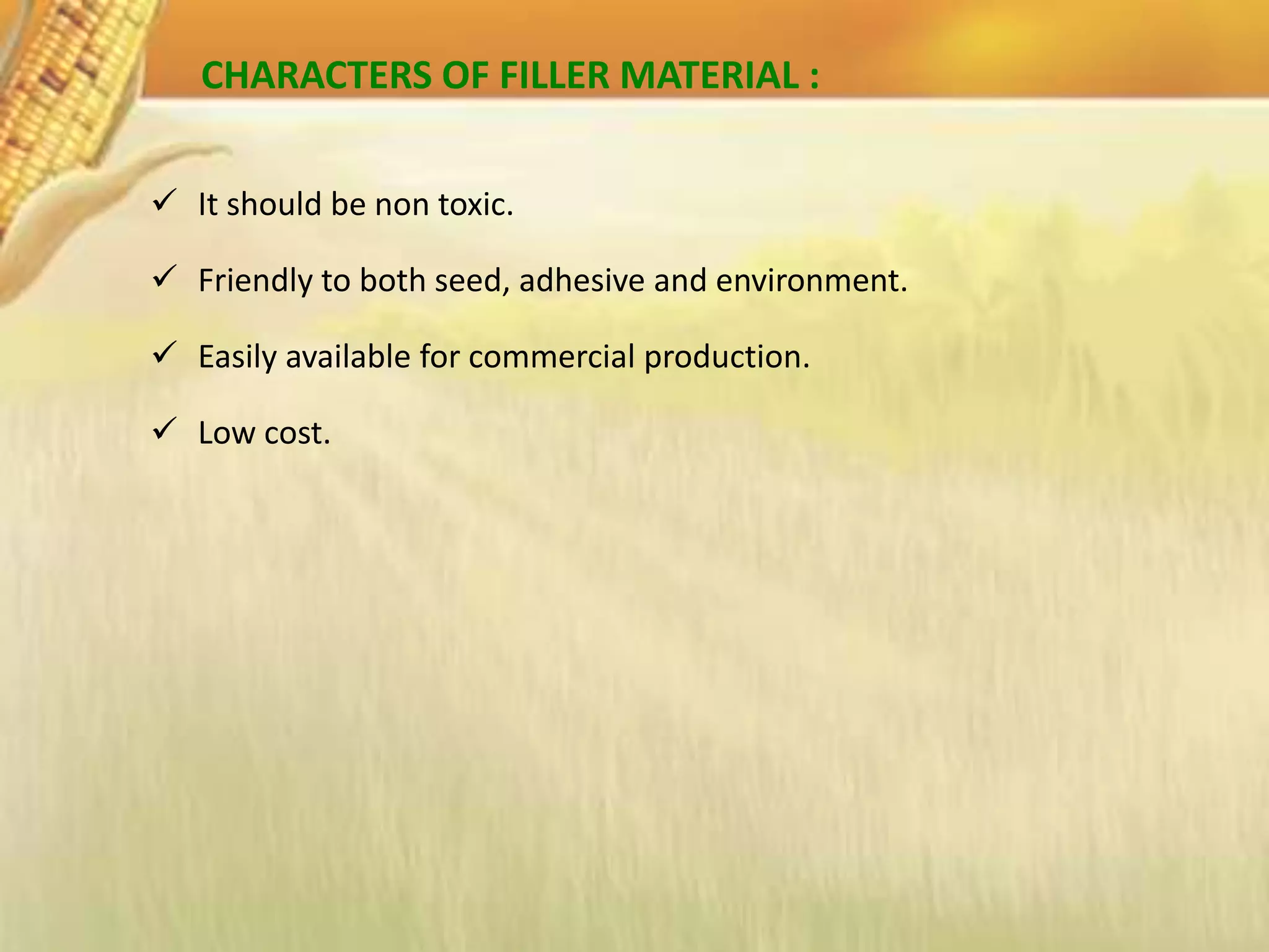 CHARACTERS OF FILLER MATERIAL :
 It should be non toxic.
 Friendly to both seed, adhesive and environment.
 Easily available for commercial production.
 Low cost.
 