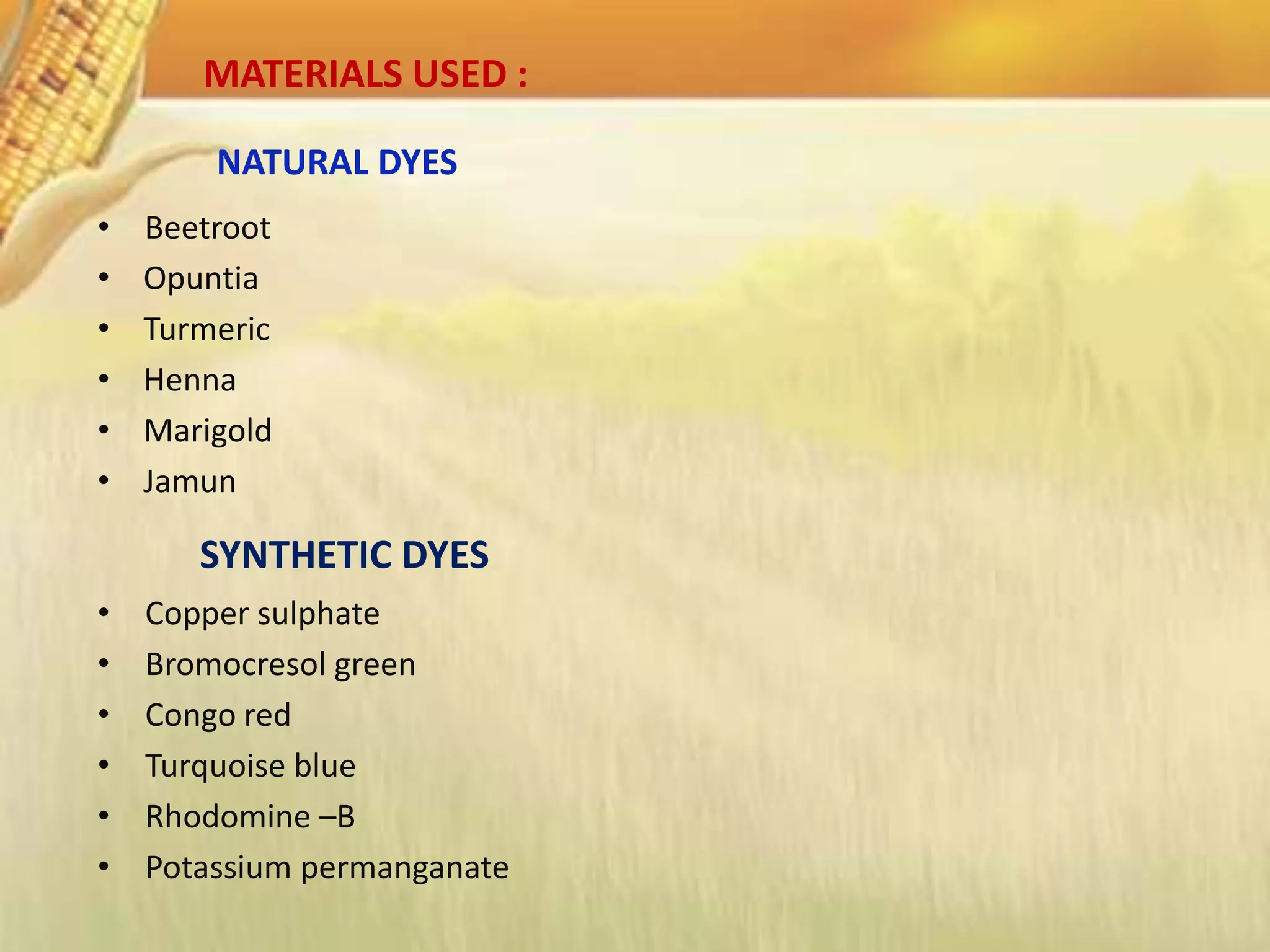 NATURAL DYES
• Beetroot
• Opuntia
• Turmeric
• Henna
• Marigold
• Jamun
SYNTHETIC DYES
• Copper sulphate
• Bromocresol green
• Congo red
• Turquoise blue
• Rhodomine –B
• Potassium permanganate
MATERIALS USED :
 
