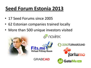 Seed Forum Estonia 2013
• 17 Seed Forums since 2005
• 62 Estonian companies trained locally
• More than 500 unique investors visited
 