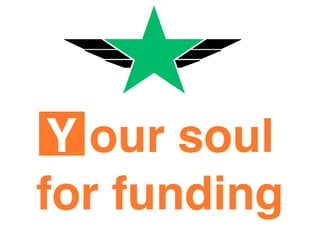 Y our soul
for funding
 