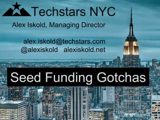 Alex Iskold, Managing Director
alex.iskold@techstars.com
@alexiskold alexiskold.net
Techstars NYC
Seed Funding Gotchas
 