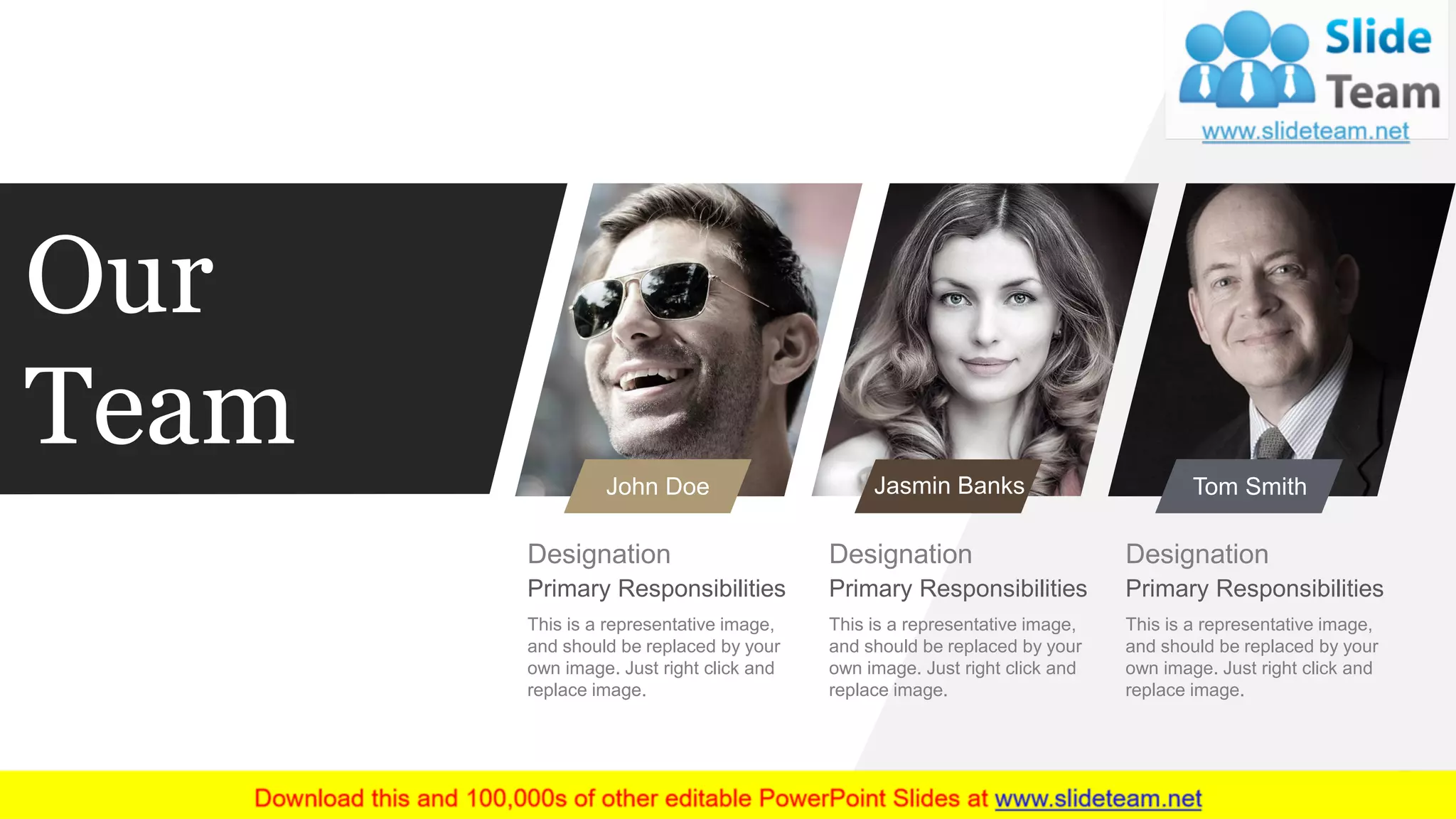 7
John Doe
Designation
Primary Responsibilities
This is a representative image,
and should be replaced by your
own image. Just right click and
replace image.
Jasmin Banks
Designation
Primary Responsibilities
This is a representative image,
and should be replaced by your
own image. Just right click and
replace image.
Tom Smith
Designation
Primary Responsibilities
This is a representative image,
and should be replaced by your
own image. Just right click and
replace image.
Our
Team
 