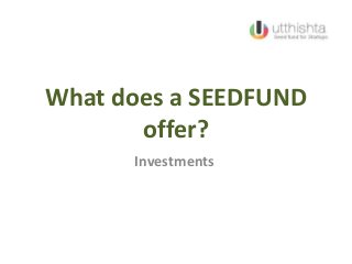 What does a SEEDFUND
offer?
Investments
 