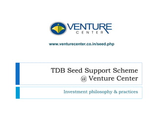 www.venturecenter.co.in/seed.php




TDB Seed Support Scheme
        @ Venture Center
       Investment philosophy & practices
 