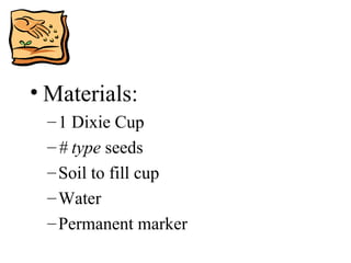 Materials: 1 Dixie Cup # type  seeds Soil to fill cup Water Permanent marker 