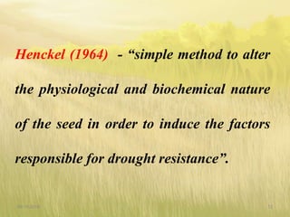 Henckel (1964) - “simple method to alter
the physiological and biochemical nature
of the seed in order to induce the factors
responsible for drought resistance”.
09-10-2018 12
 