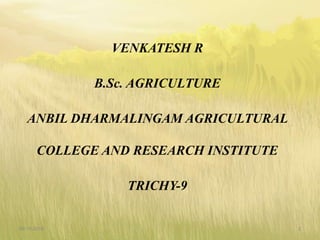 VENKATESH R
B.Sc. AGRICULTURE
ANBIL DHARMALINGAM AGRICULTURAL
COLLEGE AND RESEARCH INSTITUTE
TRICHY-9
09-10-2018 2
 