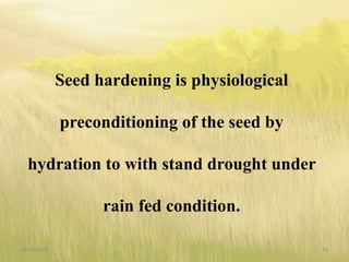 Seed hardening is physiological
preconditioning of the seed by
hydration to with stand drought under
rain fed condition.
09-10-2018 35
 