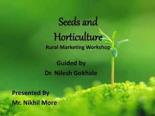 Seeds and
Horticulture
Rural Marketing Workshop
Guided by
Dr. Nilesh Gokhale
Presented By
Mr. Nikhil More
 