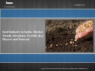 Seed Industry in India: Market
Trends, Structure, Growth, Key
Players and Forecast
Imarc
www.imarcgroup.com
Copyright © 2015 International Market Analysis Research & Consulting (IMARC). All Rights Reserved
Consulting Services
 