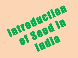 introduction
of Seed in
India
 