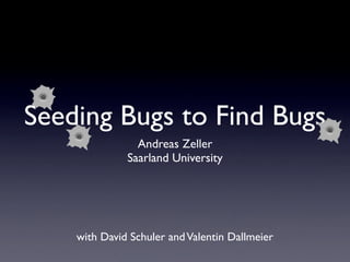 Seeding Bugs to Find Bugs
                Andreas Zeller
              Saarland University




    with David Schuler and Valentin Dallmeier
 