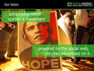 Our Vision


   advertising never
  started a movement




                powered by the social web,
                   not only advertised on it.
 