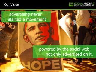 Our Vision<br />advertising never<br />started a movement<br />    powered by the social web,<br />         not only adver...