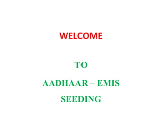 WELCOME
TO
AADHAAR – EMIS
SEEDING
 