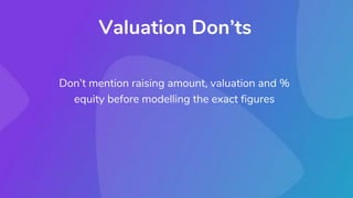 Valuation Don’ts
Don’t mention raising amount, valuation and %
equity before modelling the exact figures
 