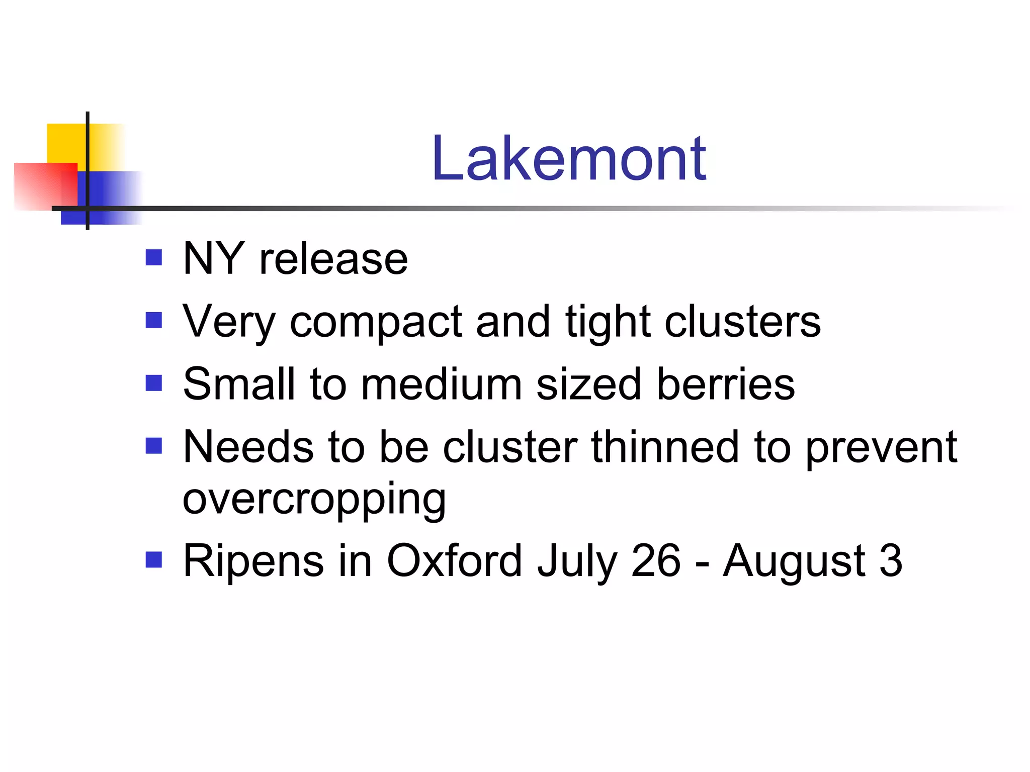 Lakemont NY release Very compact and tight clusters Small to medium sized berries Needs to be cluster thinned to prevent overcropping Ripens in Oxford July 26 - August 3 