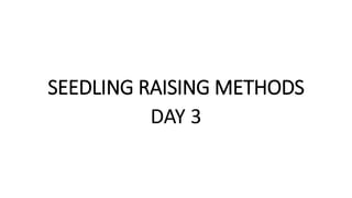 SEEDLING RAISING METHODS
DAY 3
 