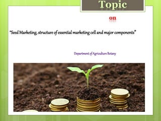 Topic
on
“SeedMarketing, structure of essential marketing cell and major components”
Department of AgricultureBotany
 