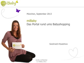 München, September 2013
miBaby
Das Portal rund ums Babyshopping
Seedmatch-Roadshow
strictly confidential
© miBaby 2013
 