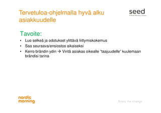 Tervetuloa-ohjelmalla hyvä alku
asiakkuudelle
Tavoite:
• Luo selkeä ja odotukset ylittävä liittymiskokemus
• Saa seuraava/ensiostos aikaiseksi
• Kerro brändin ydin Viritä asiakas oikealle ”taajuudelle” kuulemaan
brändisi tarina
 