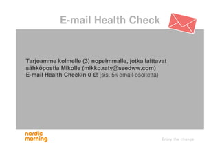 E-mail Health Check
Tarjoamme kolmelle (3) nopeimmalle, jotka laittavat
sähköpostia Mikolle (mikko.raty@seedww.com)
E-mail Health Checkin 0 €! (sis. 5k email-osoitetta)
 