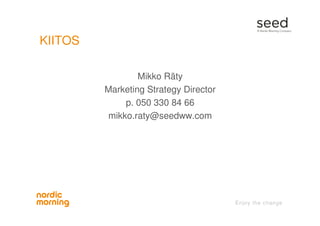 KIITOS
Mikko Räty
Marketing Strategy Director
p. 050 330 84 66
mikko.raty@seedww.com
 