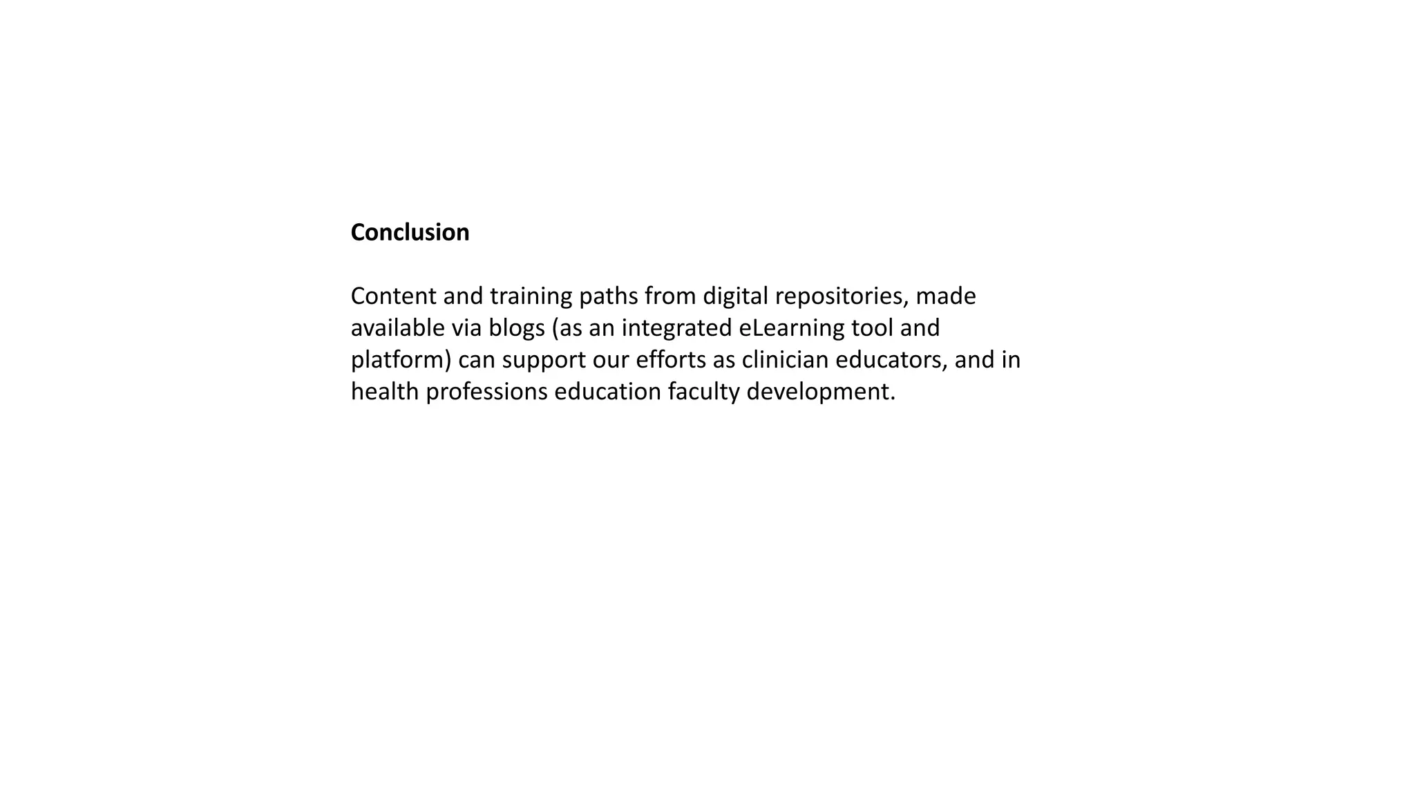 Conclusion
Content and training paths from digital repositories, made
available via blogs (as an integrated eLearning tool and
platform) can support our efforts as clinician educators, and in
health professions education faculty development.
 