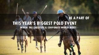 BE A PART OF
THIS YEAR’S BIGGEST POLO EVENT
WHERE THE EXQUISITE & CORPORATE WORLD MEETS -
 