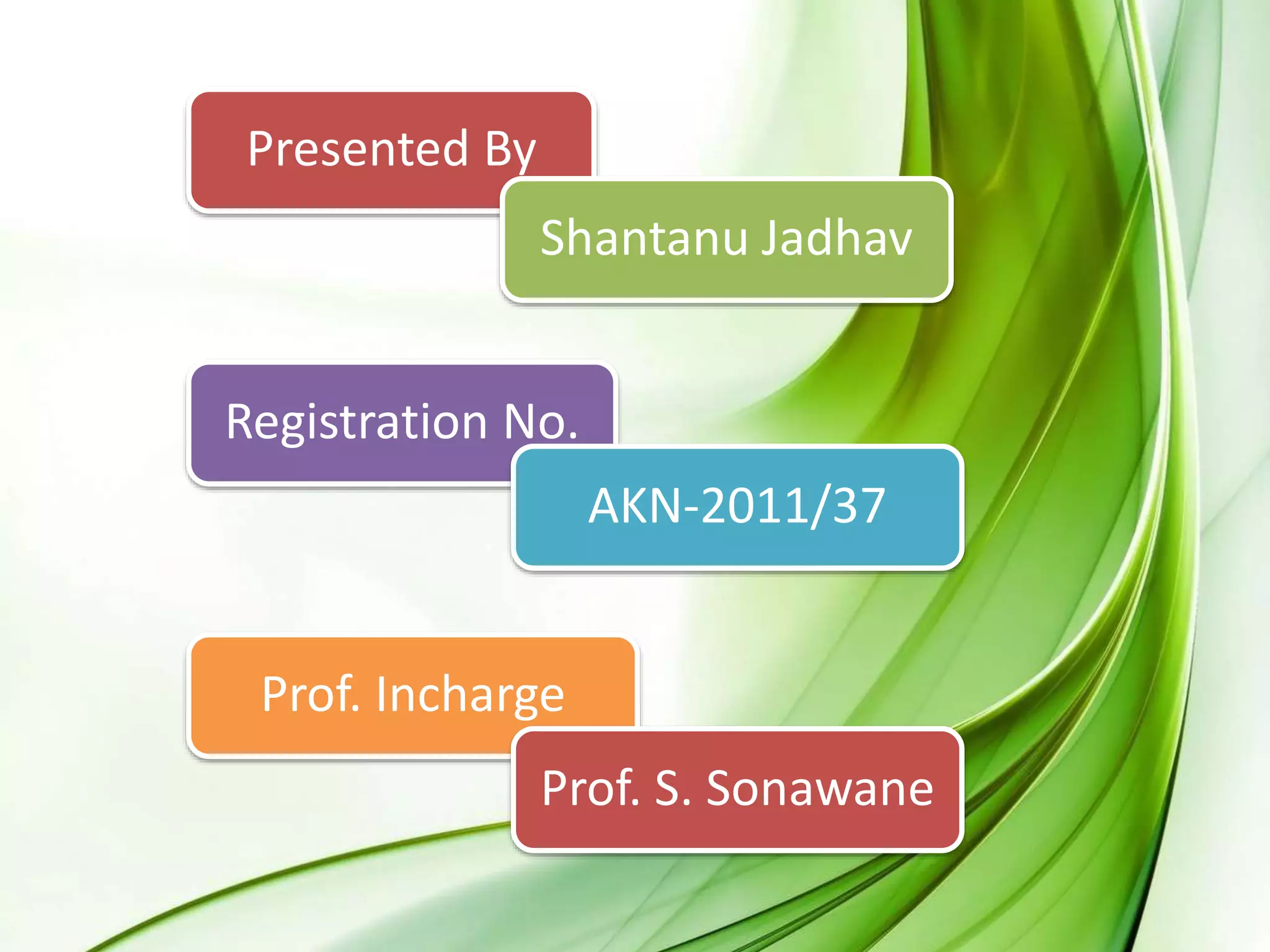 Presented By
Shantanu Jadhav
Registration No.
AKN-2011/37
Prof. Incharge
Prof. S. Sonawane
 