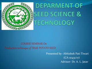 COURSE SEMINAR On
Production technique of TRUE POTATO SEED
Presented by- Abhishek Pati Tiwari
(CA-10431/17)
Advisor- Dr. A. L. Jatav
 