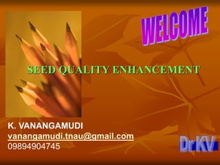 SEED QUALITY ENHANCEMENT
K. VANANGAMUDI
vanangamudi.tnau@gmail.com
09894904745
 