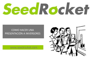 COMO HACER UNA
PRESENTACIÓN A INVERSORES



   www.seedrocket.com
 