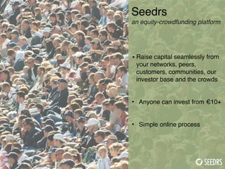 Seedrs!
an equity-crowdfunding platform!
 
• Raise capital seamlessly from
your networks, peers,
customers, communities, o...