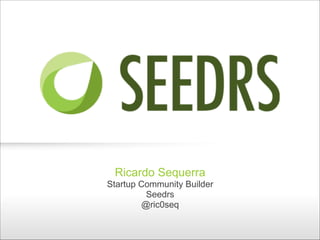 Ricardo Sequerra
Startup Community Builder
Seedrs
@ric0seq

 