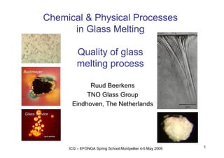 Chemical & Physical Processes
in Glass Melting
Quality of glass
melting process
Buchmayer

Ruud Beerkens
TNO Glass Group
Eindhoven, The Netherlands
Glass Service

ICG – EFONGA Spring School Montpellier 4-5 May 2009

1

 