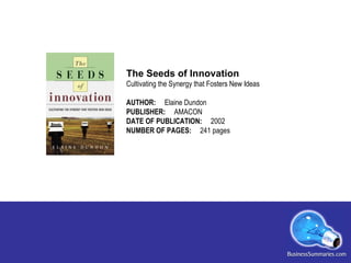 The Seeds of Innovation Cultivating the Synergy that Fosters New Ideas AUTHOR:  Elaine Dundon PUBLISHER:  AMACON DATE OF P...