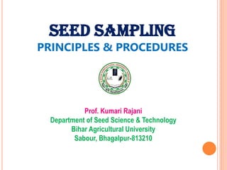 SEED SAMPLING
PRINCIPLES & PROCEDURES
Prof. Kumari Rajani
Department of Seed Science & Technology
Bihar Agricultural University
Sabour, Bhagalpur-813210
 